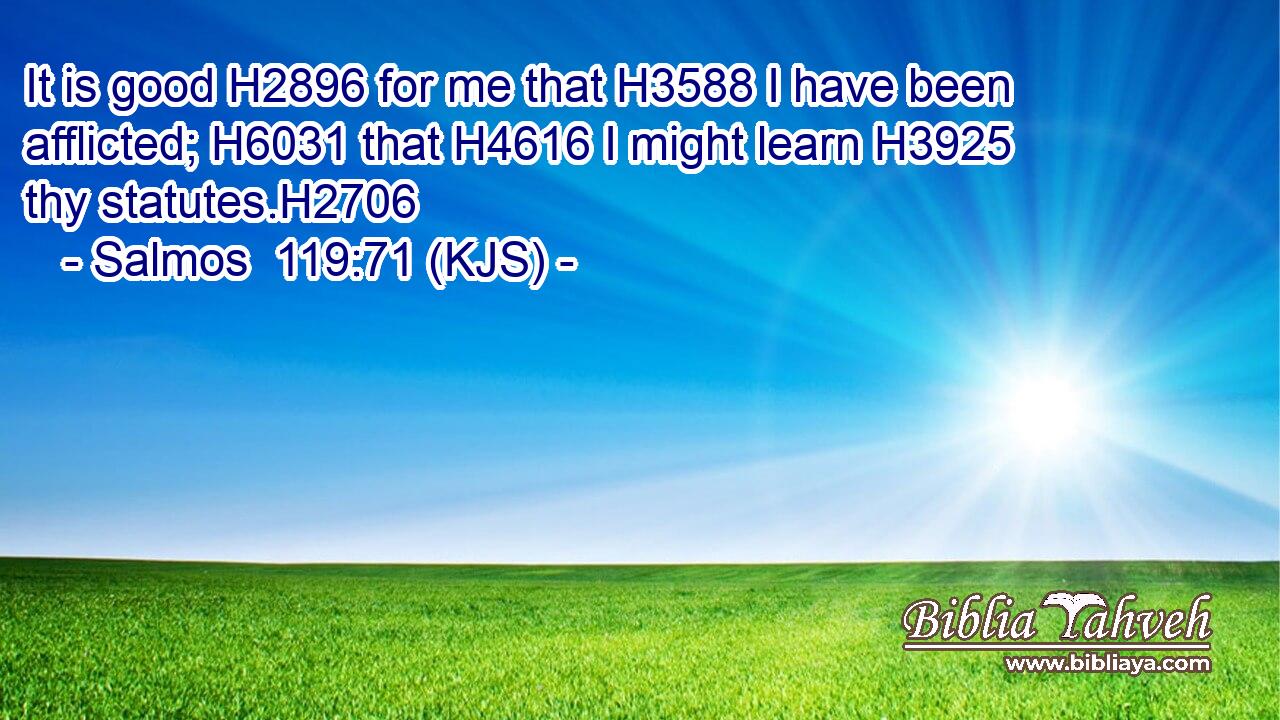 It is good H2896 for me that H3588 I have been afflicted; H6031 that H4616 I might learn H3925 thy statutes.H2706