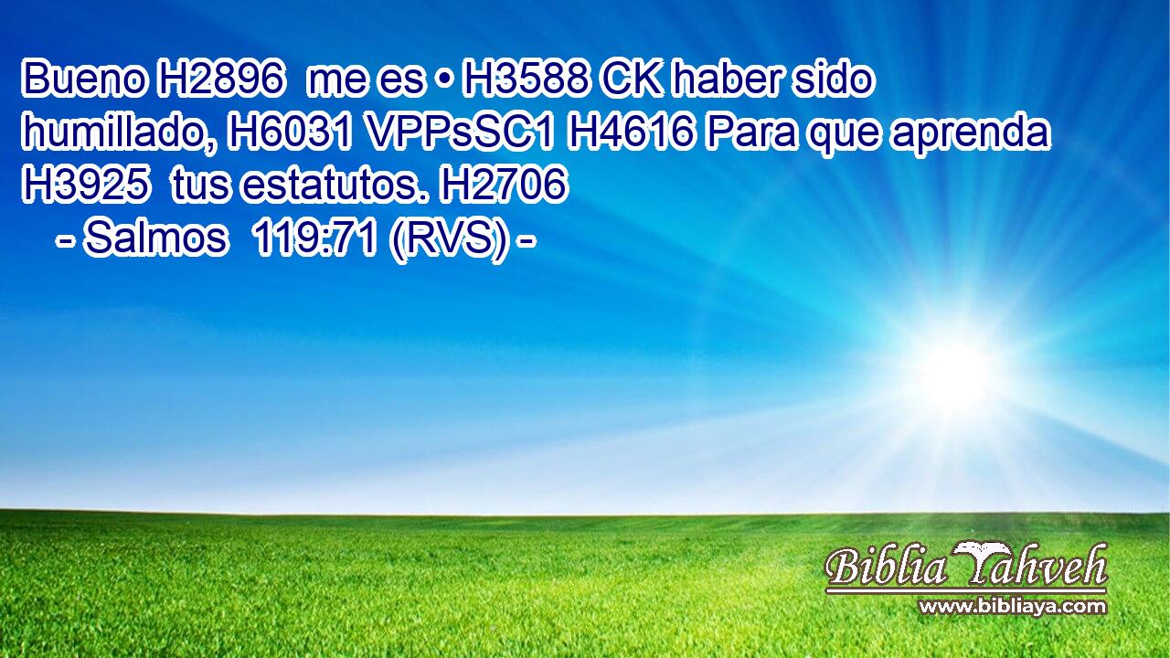 Bueno H2896  me es • H3588 CK haber sido humillado, H6031 VPPsSC1 H4616 Para que aprenda H3925  tus estatutos. H2706  