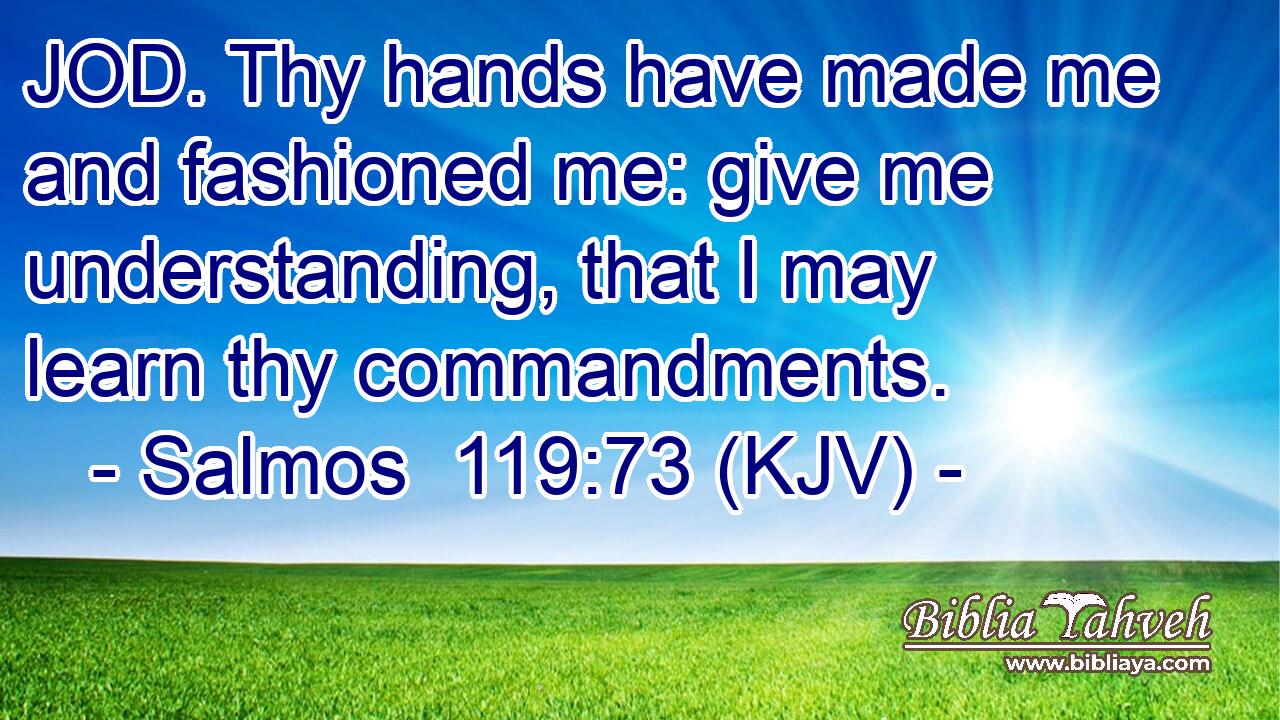 JOD. Thy hands have made me and fashioned me: give me understanding, that I may learn thy commandments.