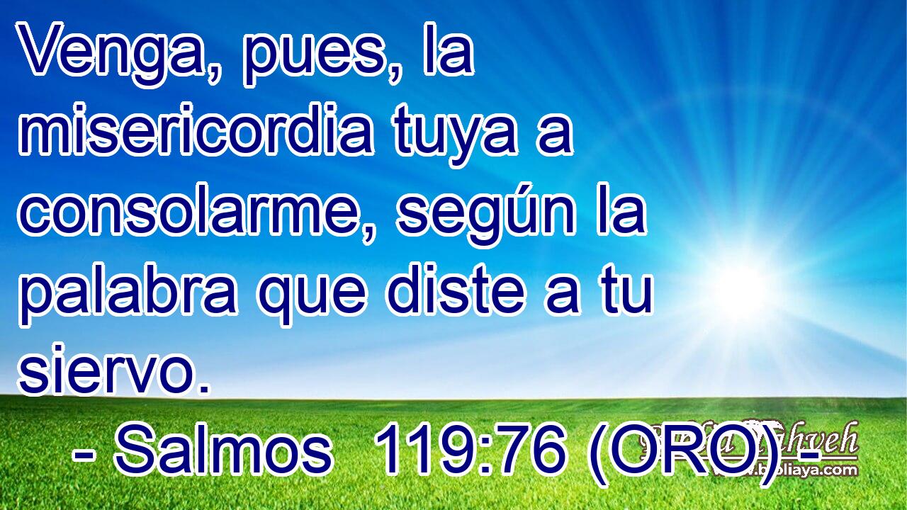  Venga, pues, la misericordia tuya a consolarme, según la palabra que diste a tu siervo. 