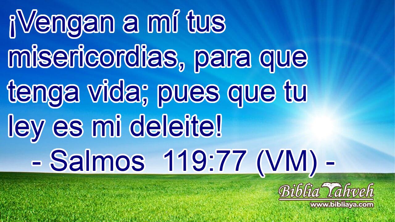 ¡Vengan a mí tus misericordias, para que tenga vida; pues que tu ley es mi deleite! 