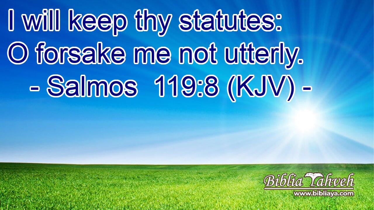 I will keep thy statutes: O forsake me not utterly.