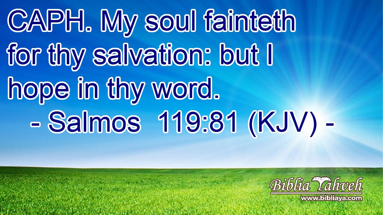 CAPH. My soul fainteth for thy salvation: but I hope in thy word.