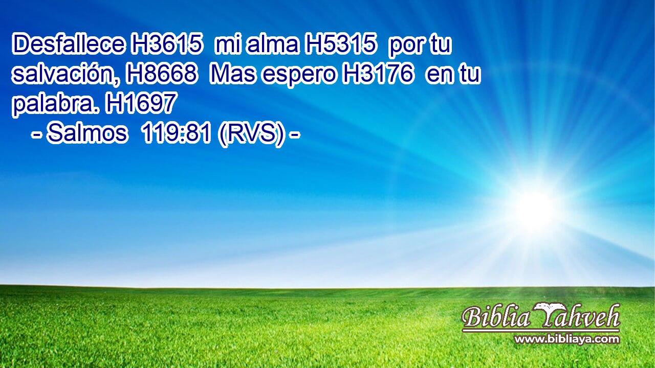 Desfallece H3615  mi alma H5315  por tu salvación, H8668  Mas espero H3176  en tu palabra. H1697  