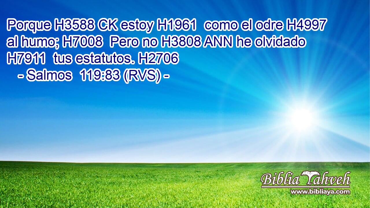 Porque H3588 CK estoy H1961  como el odre H4997  al humo; H7008  Pero no H3808 ANN he olvidado H7911  tus estatutos. H2706  