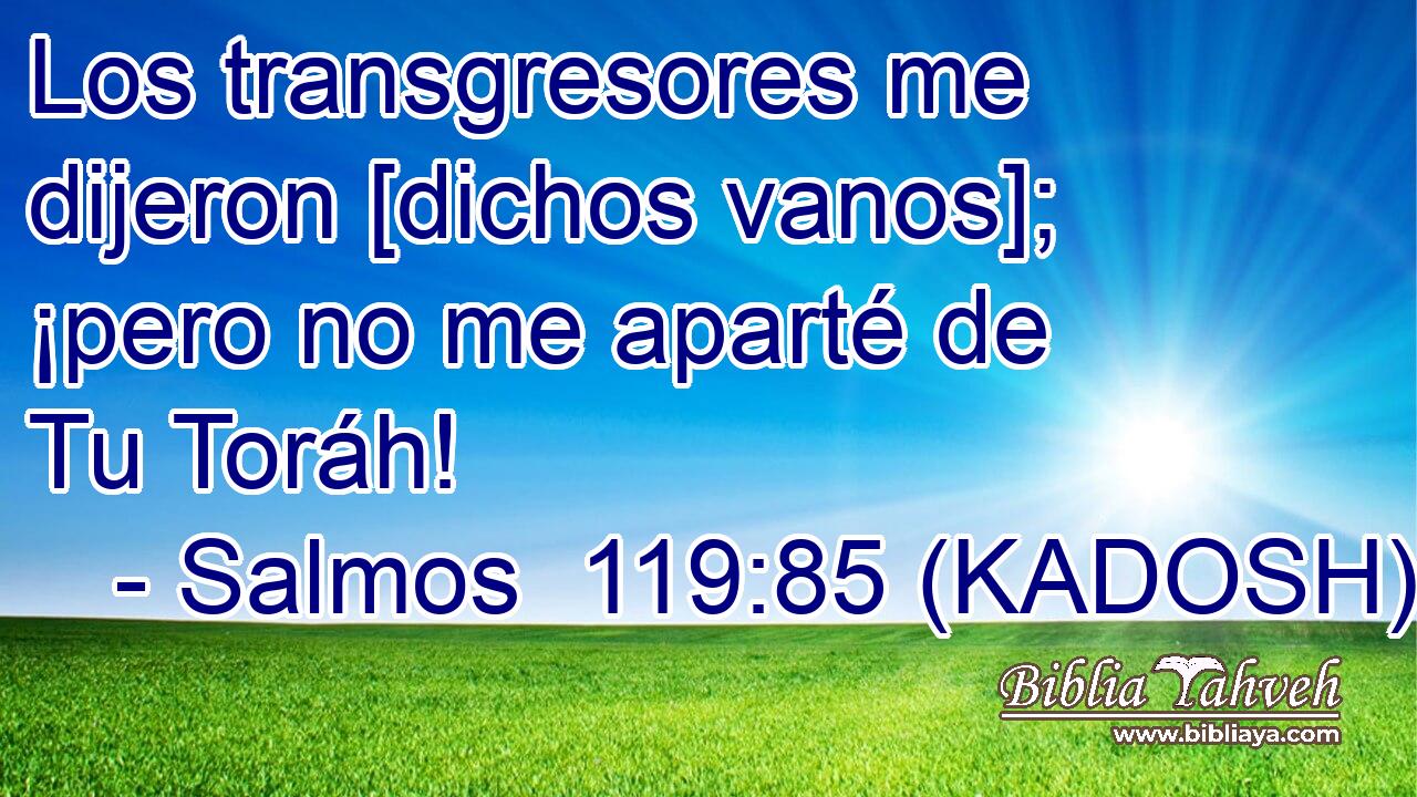 Los transgresores me dijeron [dichos vanos]; ¡pero no me aparté de Tu Toráh! 