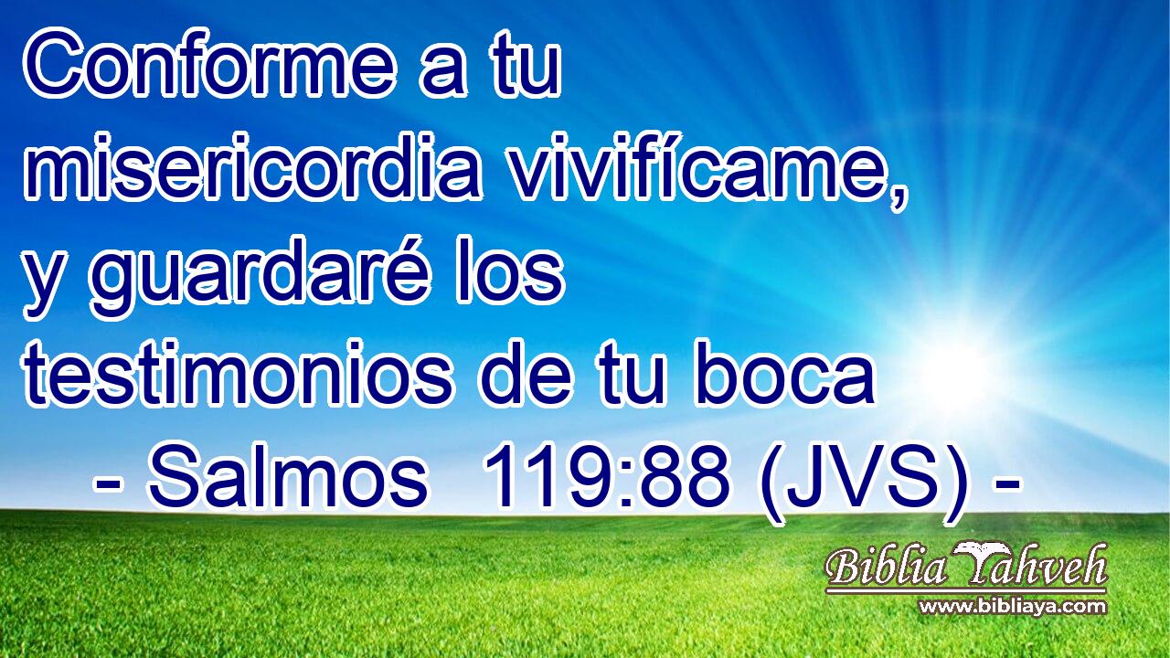 Conforme a tu misericordia vivifícame, y guardaré los testimonios de tu boca
