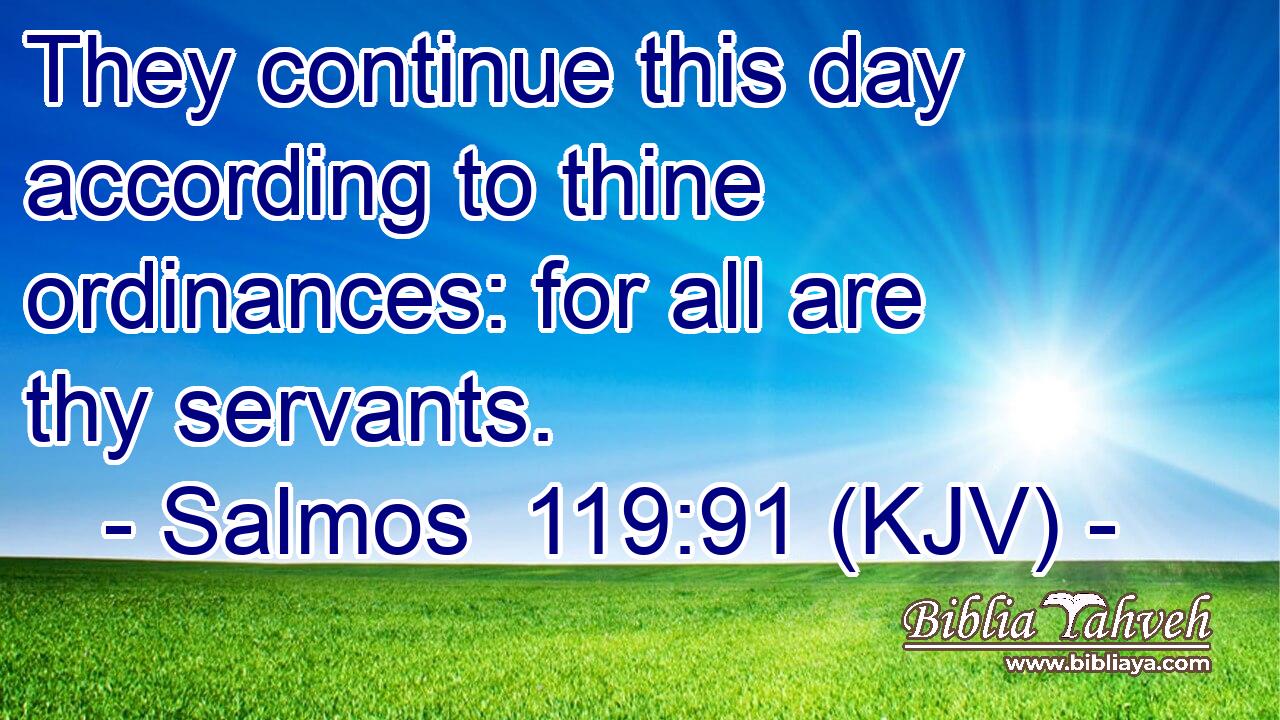 They continue this day according to thine ordinances: for all are thy servants.