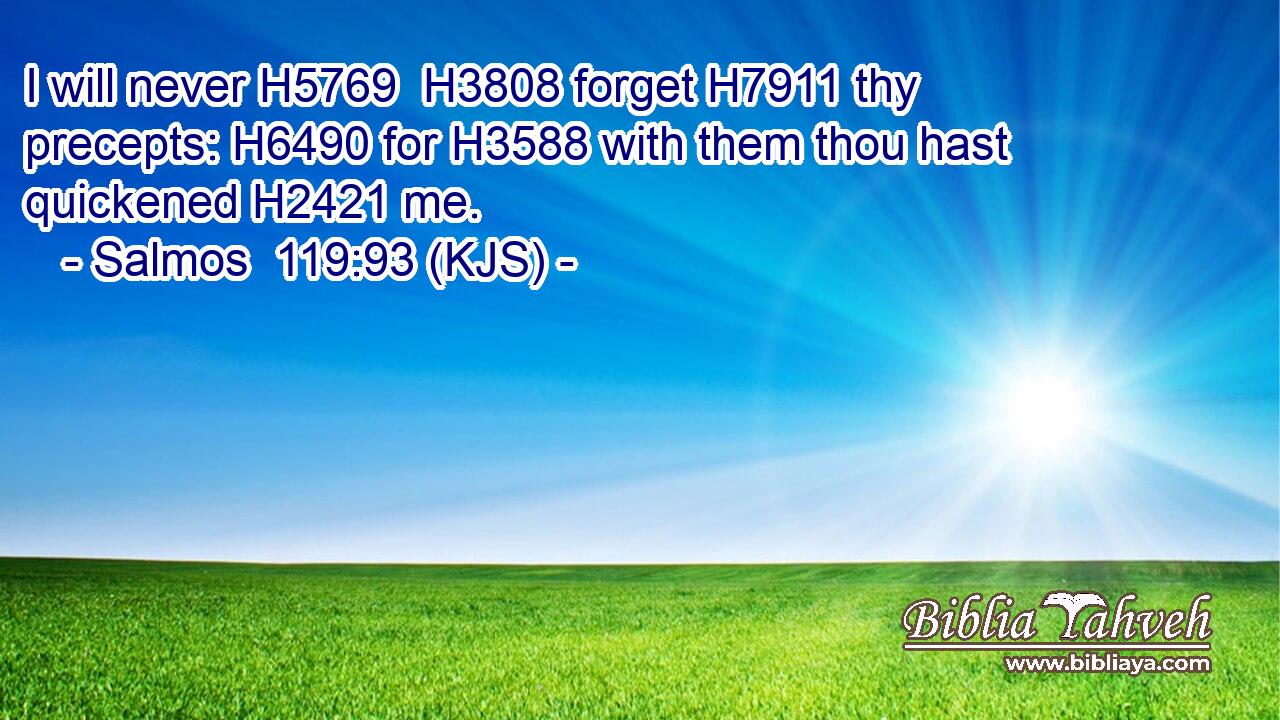 I will never H5769  H3808 forget H7911 thy precepts: H6490 for H3588 with them thou hast quickened H2421 me.