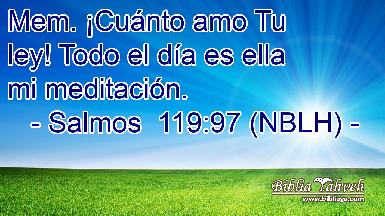  Mem. ¡Cuánto amo Tu ley! Todo el día es ella mi meditación. 