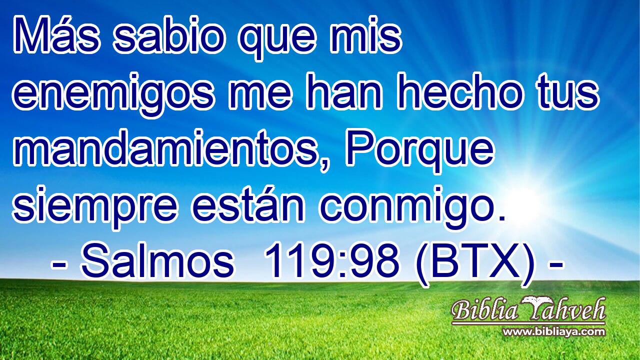 Más sabio que mis enemigos me han hecho tus mandamientos, Porque siempre están conmigo.