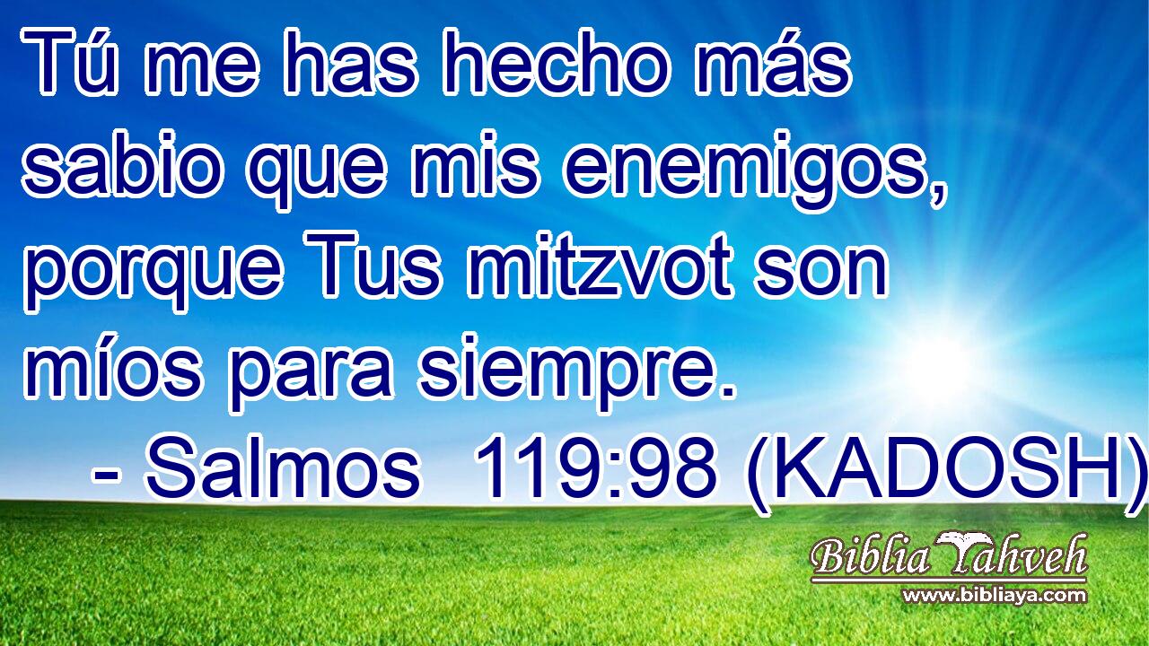  Tú me has hecho más sabio que mis enemigos, porque Tus mitzvot son míos para siempre. 