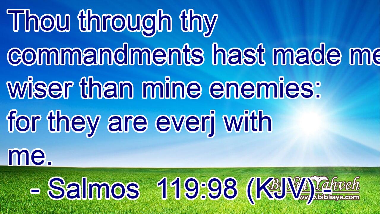 Thou through thy commandments hast made me wiser than mine enemies: for they are everj with me.