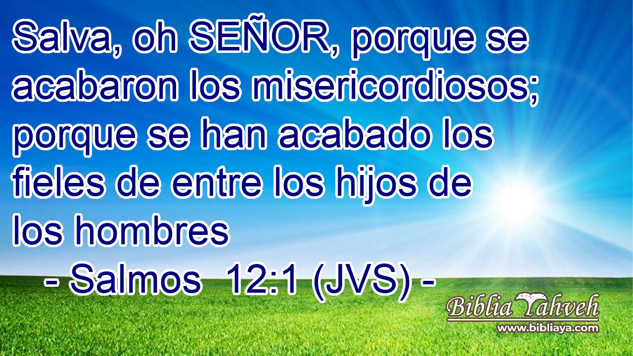 Salva, oh SEÑOR, porque se acabaron los misericordiosos; porque se han acabado los fieles de entre los hijos de los hombres