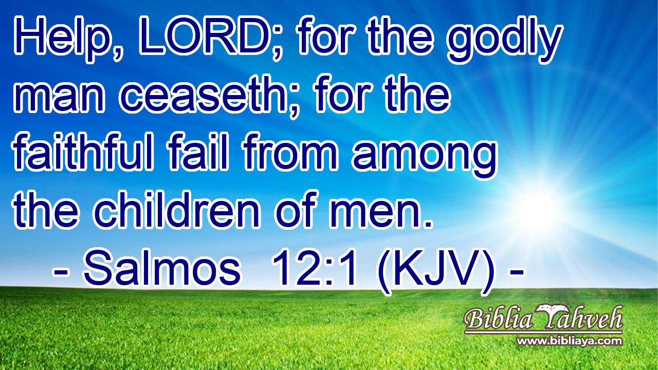 Help, LORD; for the godly man ceaseth; for the faithful fail from among the children of men.