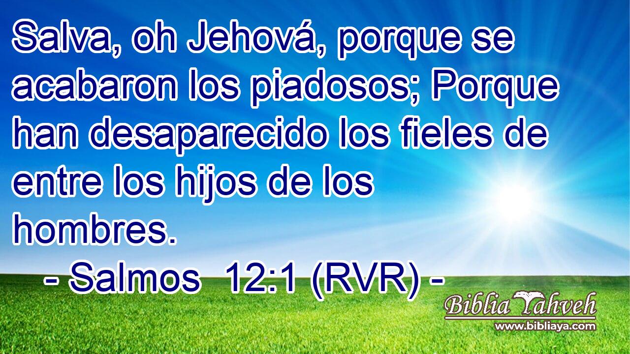 Salva, oh Jehová, porque se acabaron los piadosos; Porque han desaparecido los fieles de entre los hijos de los hombres.