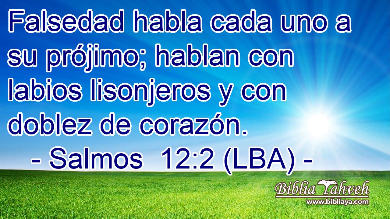 Falsedad habla cada uno a su prójimo; hablan con labios lisonjeros y con doblez de corazón.