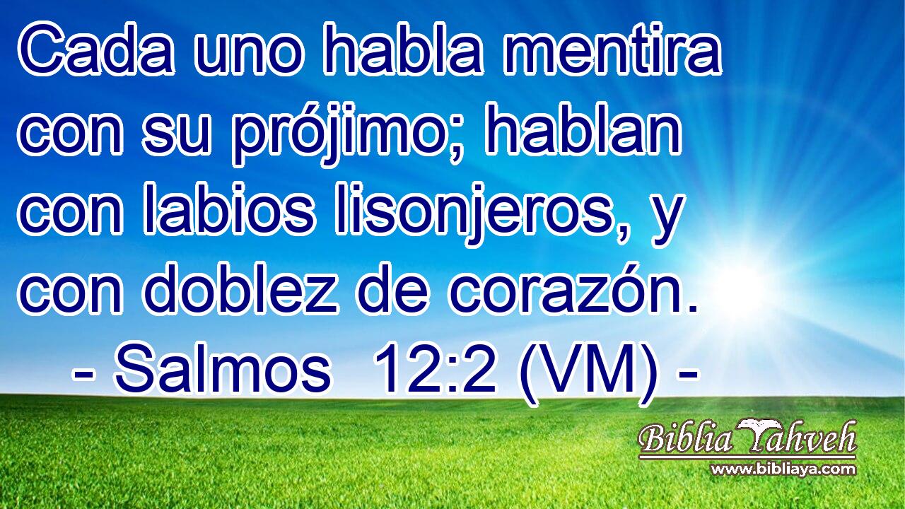  Cada uno habla mentira con su prójimo; hablan con labios lisonjeros, y con doblez de corazón. 