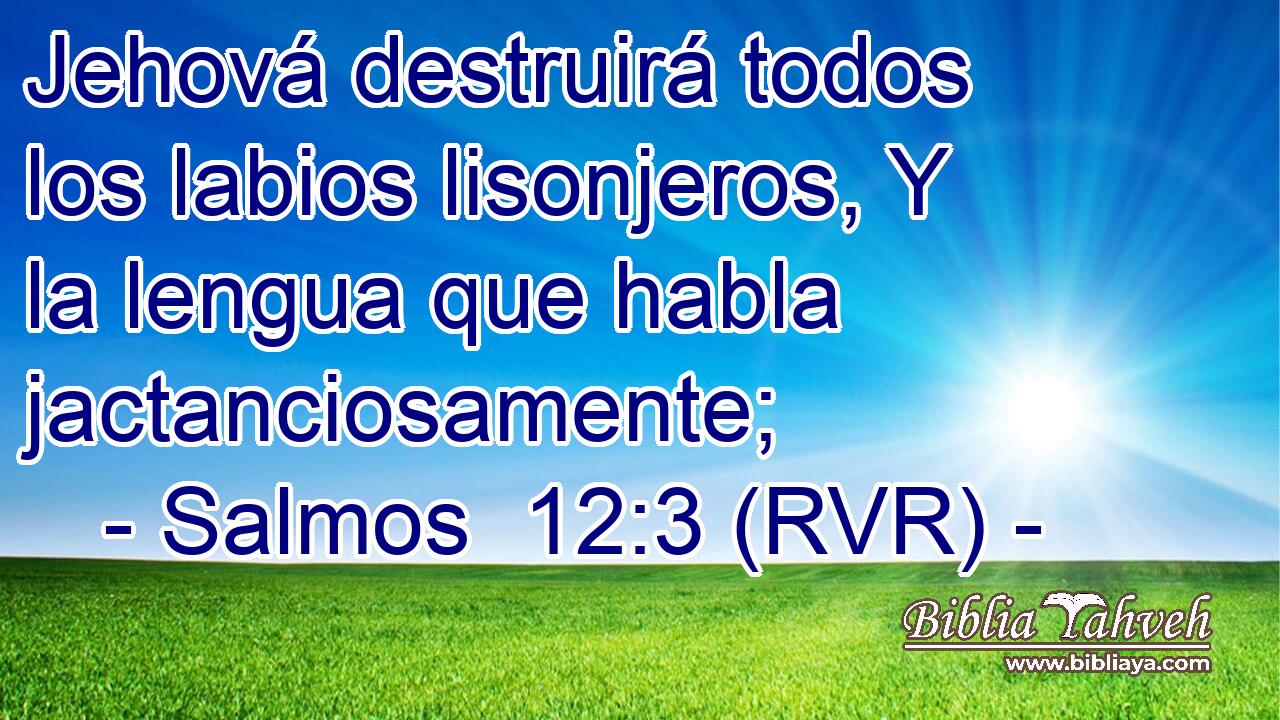Jehová destruirá todos los labios lisonjeros, Y la lengua que habla jactanciosamente;