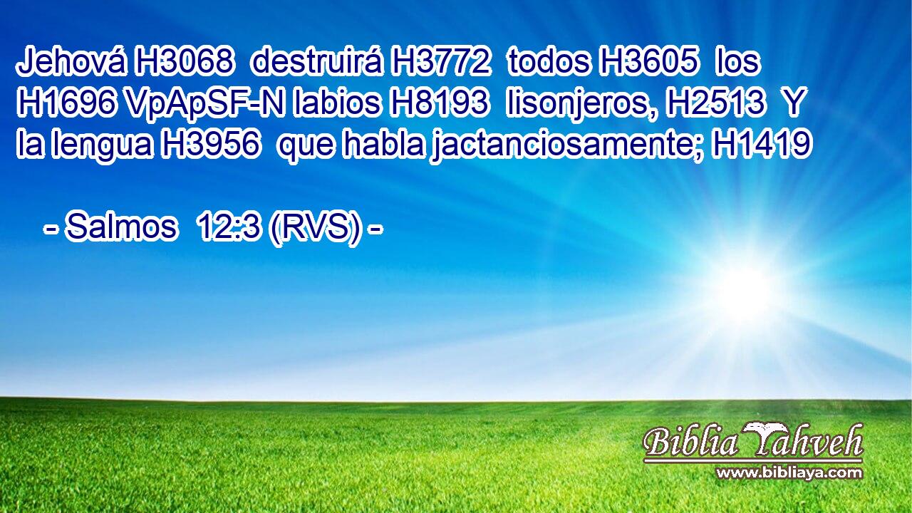 Jehová H3068  destruirá H3772  todos H3605  los H1696 VpApSF-N labios H8193  lisonjeros, H2513  Y la lengua H3956  que habla jactanciosamente; H1419  