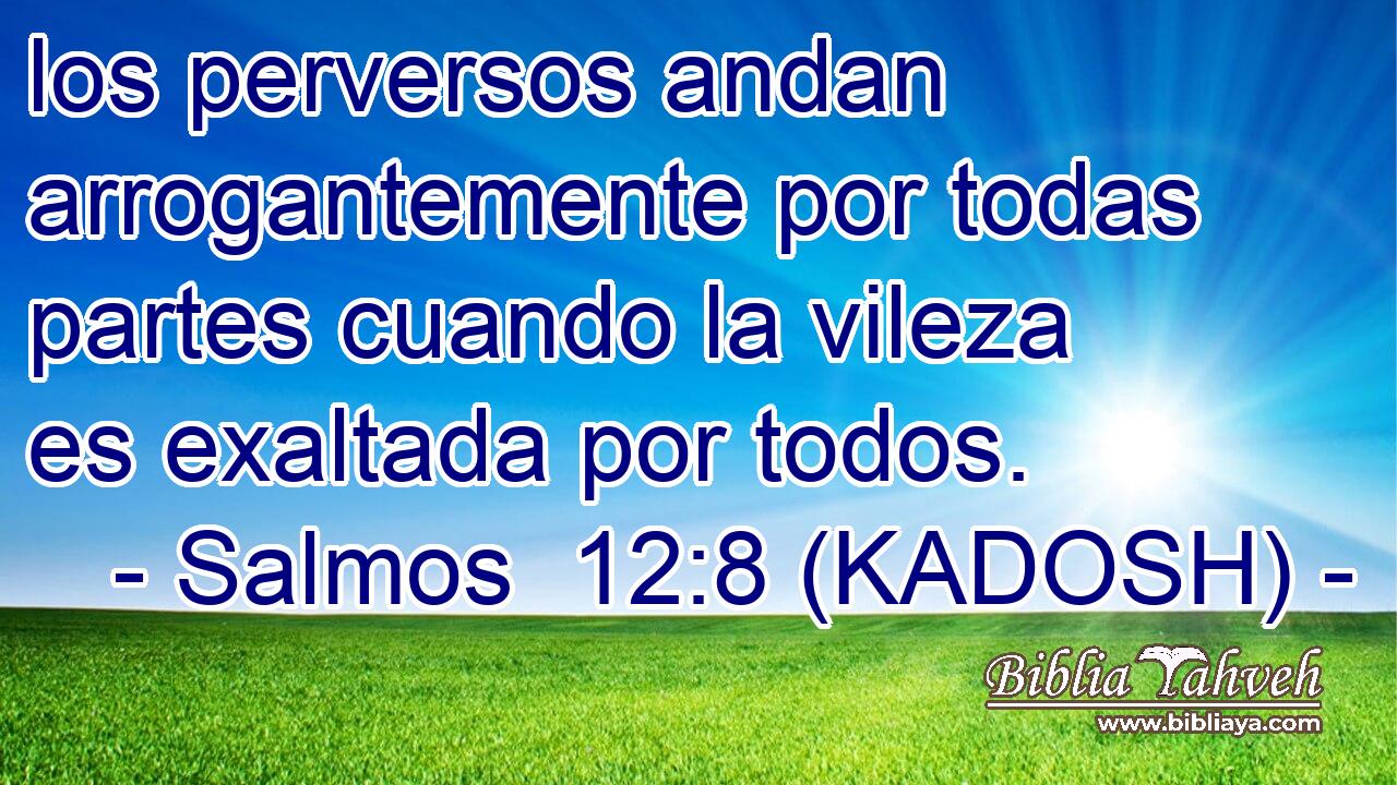  los perversos andan arrogantemente por todas partes cuando la vileza es exaltada por todos. 