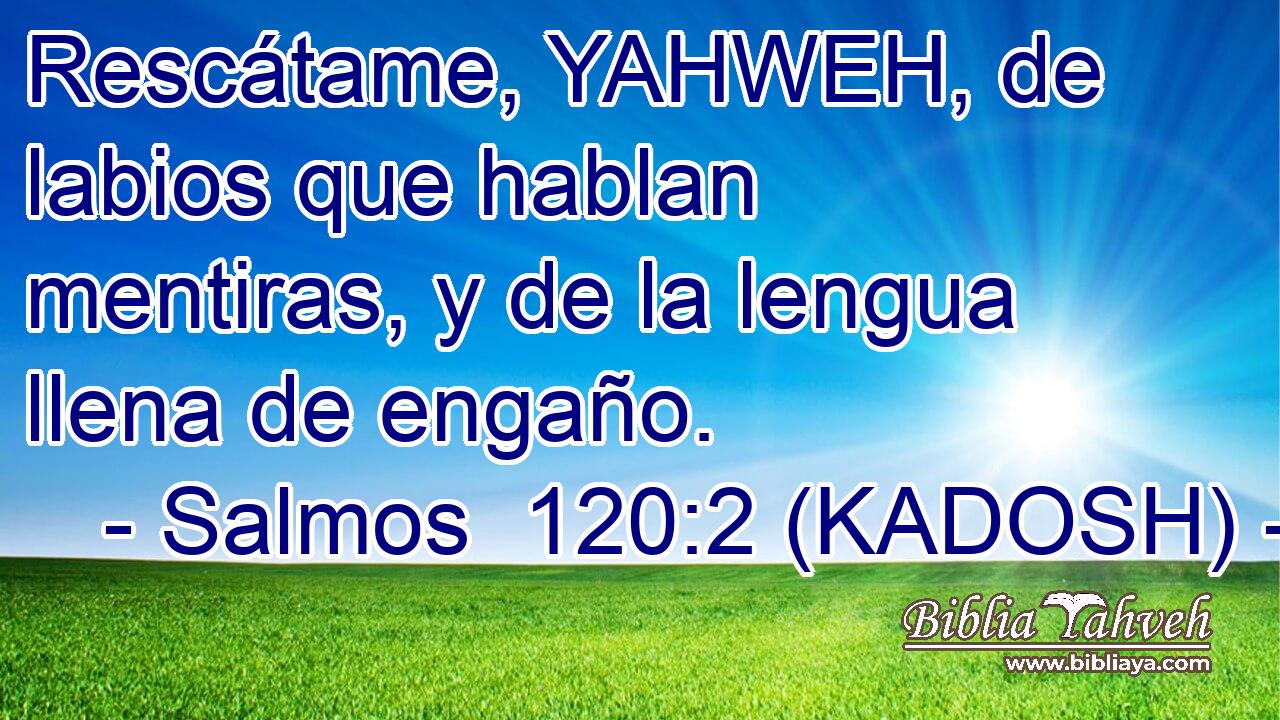  Rescátame, YAHWEH, de labios que hablan mentiras, y de la lengua llena de engaño. 