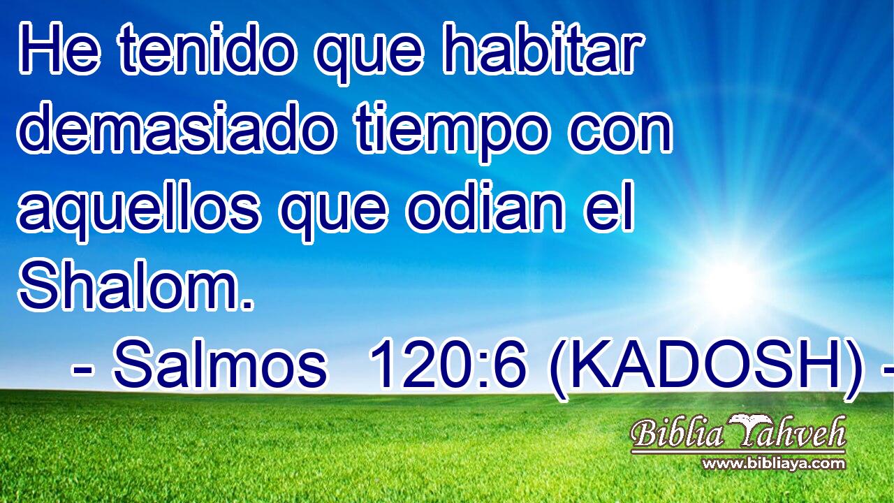  He tenido que habitar demasiado tiempo con aquellos que odian el Shalom. 