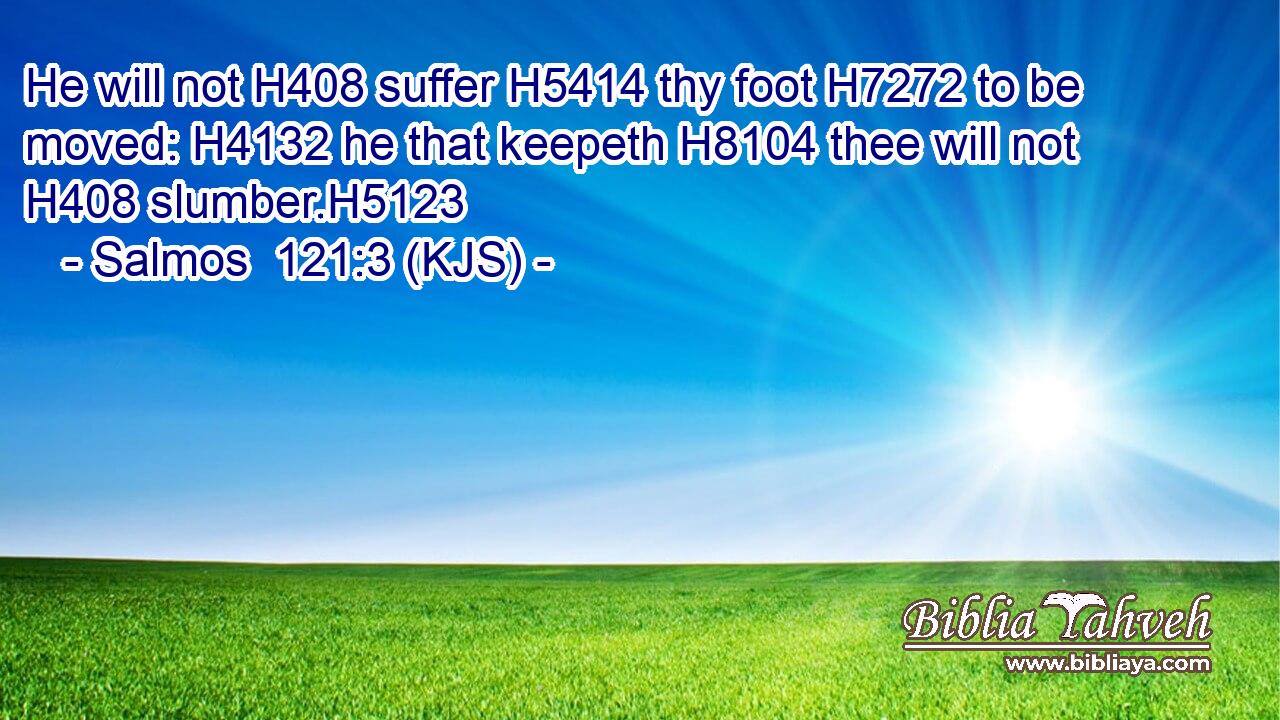 He will not H408 suffer H5414 thy foot H7272 to be moved: H4132 he that keepeth H8104 thee will not H408 slumber.H5123