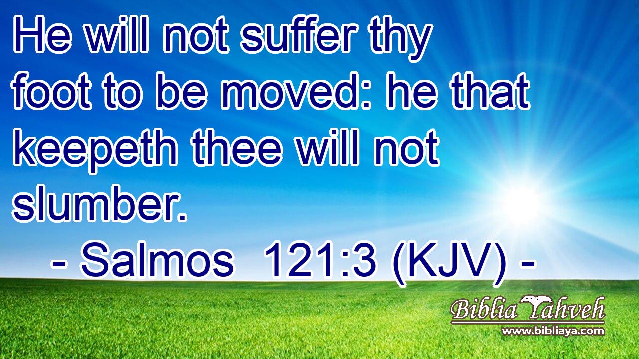 He will not suffer thy foot to be moved: he that keepeth thee will not slumber.