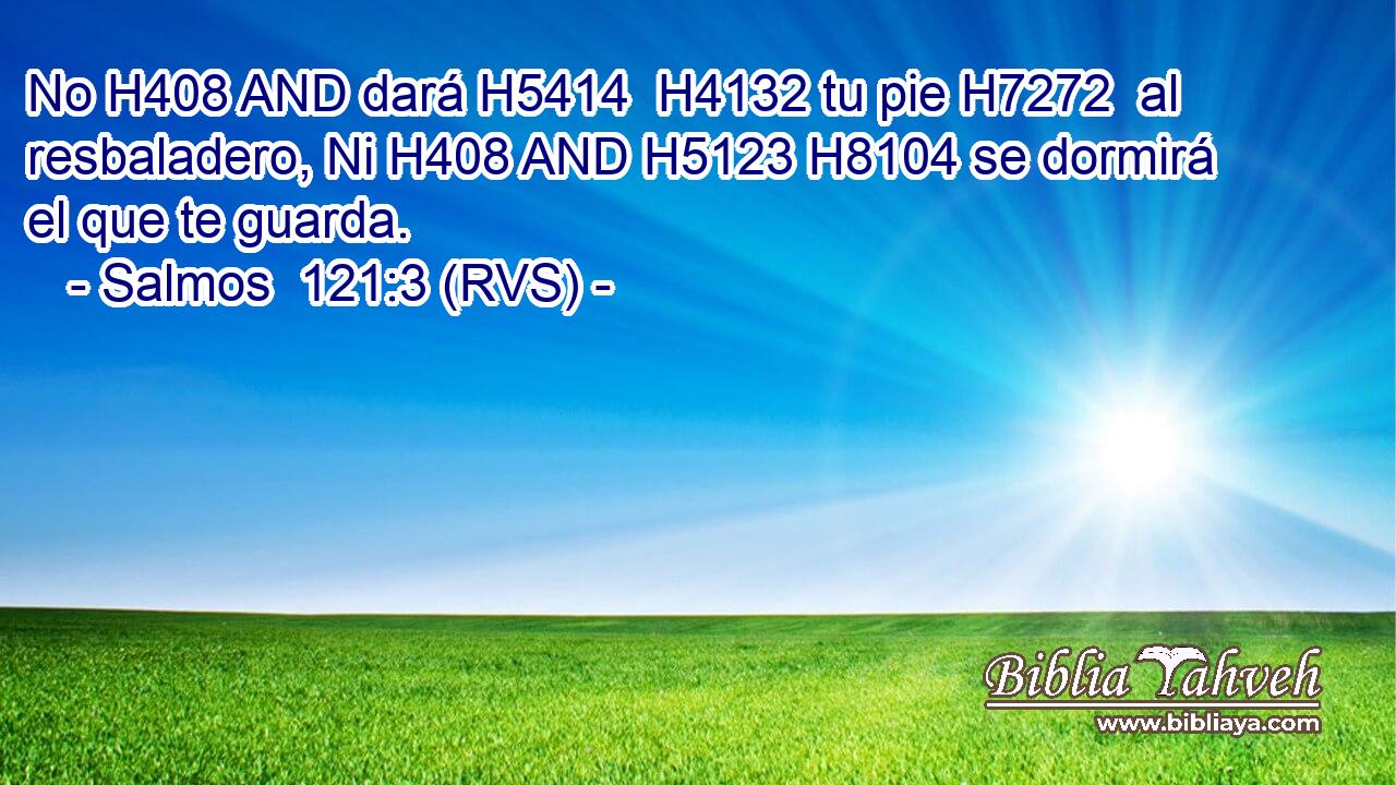 No H408 AND dará H5414  H4132 tu pie H7272  al resbaladero, Ni H408 AND H5123 H8104 se dormirá el que te guarda. 