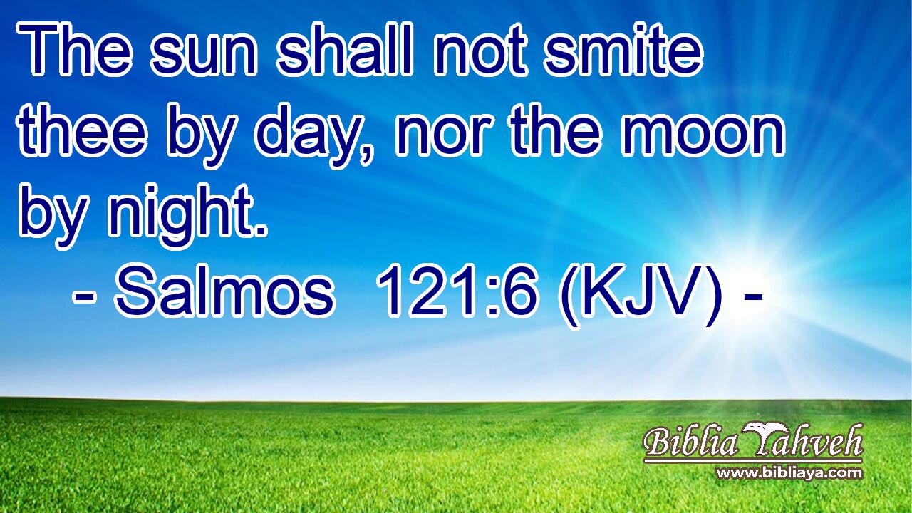 The sun shall not smite thee by day, nor the moon by night.