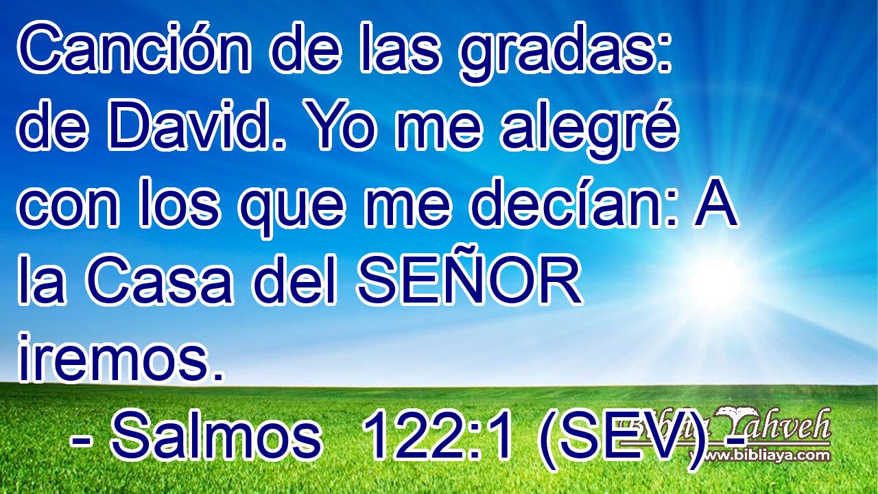Canción de las gradas: de David. Yo me alegré con los que me decían: A la Casa del SEÑOR iremos.