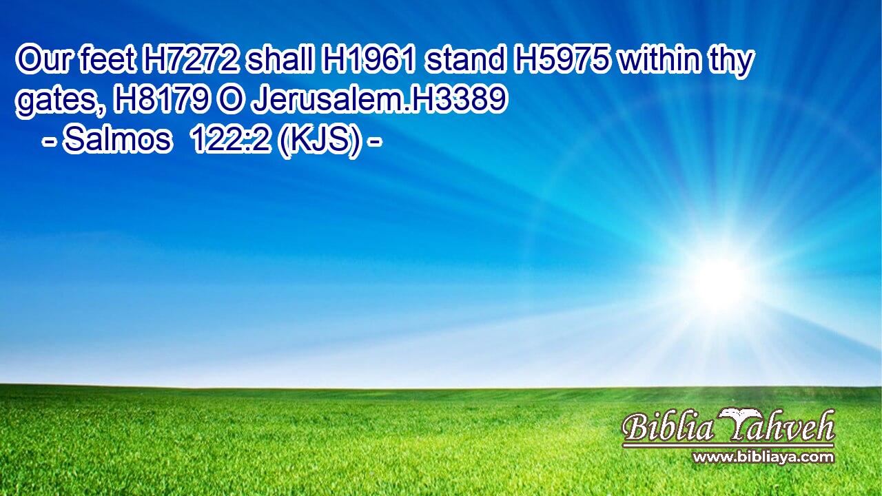Our feet H7272 shall H1961 stand H5975 within thy gates, H8179 O Jerusalem.H3389