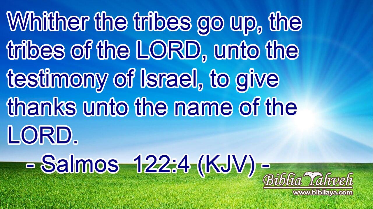 Whither the tribes go up, the tribes of the LORD, unto the testimony of Israel, to give thanks unto the name of the LORD.