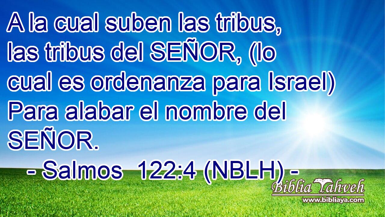  A la cual suben las tribus, las tribus del SEÑOR, (lo cual es ordenanza para Israel) Para alabar el nombre del SEÑOR. 