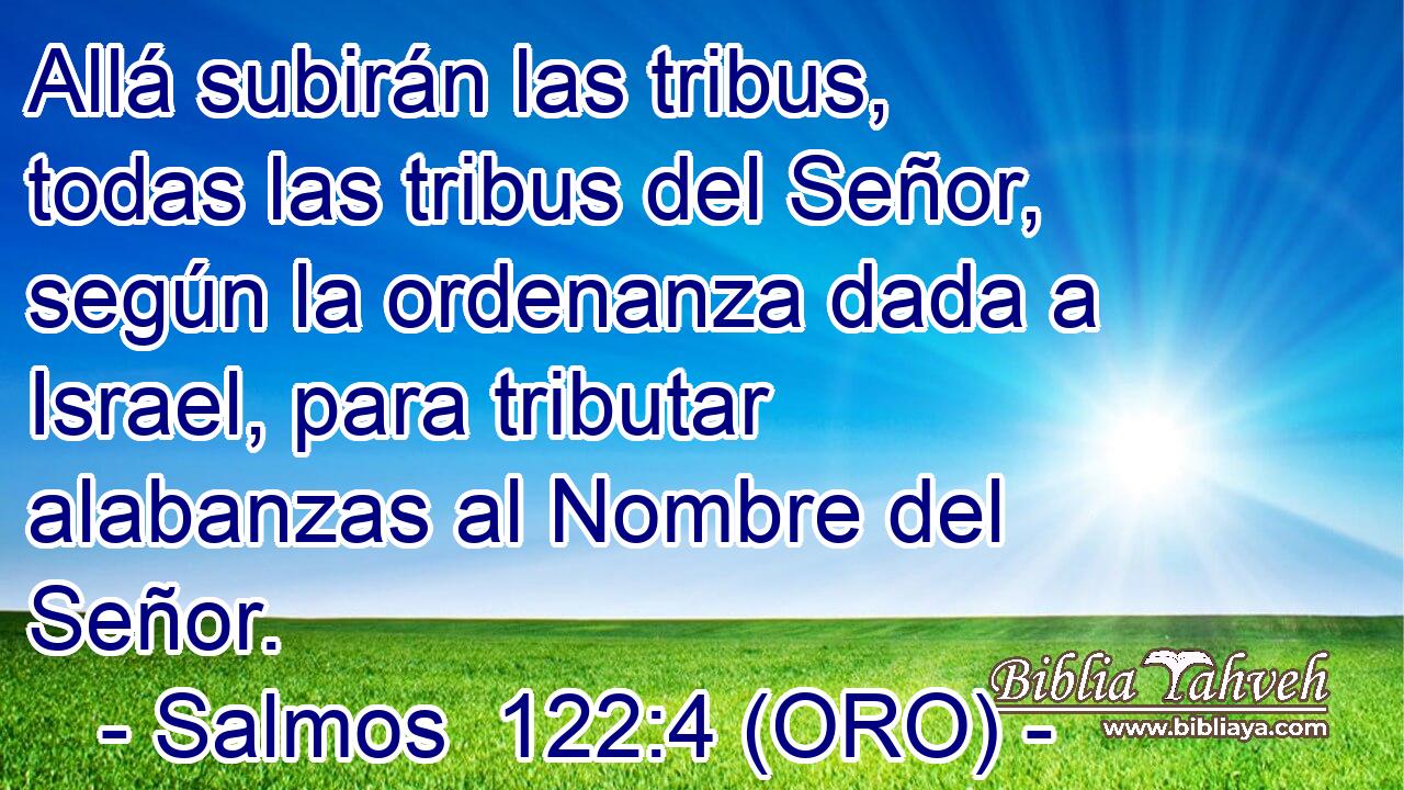  Allá subirán las tribus, todas las tribus del Señor, según la ordenanza dada a Israel, para tributar alabanzas al Nombre del Señor. 