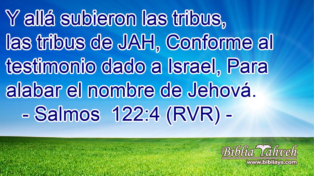 Y allá subieron las tribus, las tribus de JAH, Conforme al testimonio dado a Israel, Para alabar el nombre de Jehová.
