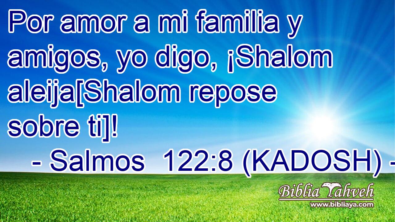  Por amor a mi familia y amigos, yo digo, ¡Shalom aleija[Shalom repose sobre ti]! 