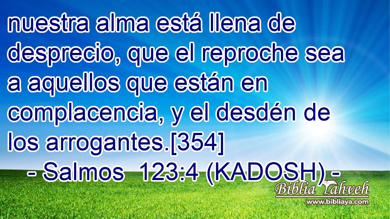  nuestra alma está llena de desprecio, que el reproche sea a aquellos que están en complacencia, y el desdén de los arrogantes.[354] 
