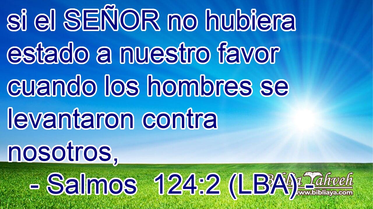 si el SEÑOR no hubiera estado a nuestro favor cuando los hombres se levantaron contra nosotros,
