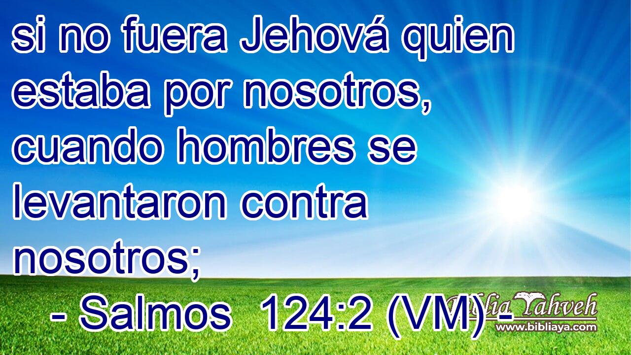  si no fuera Jehová quien estaba por nosotros, cuando hombres se levantaron contra nosotros; 