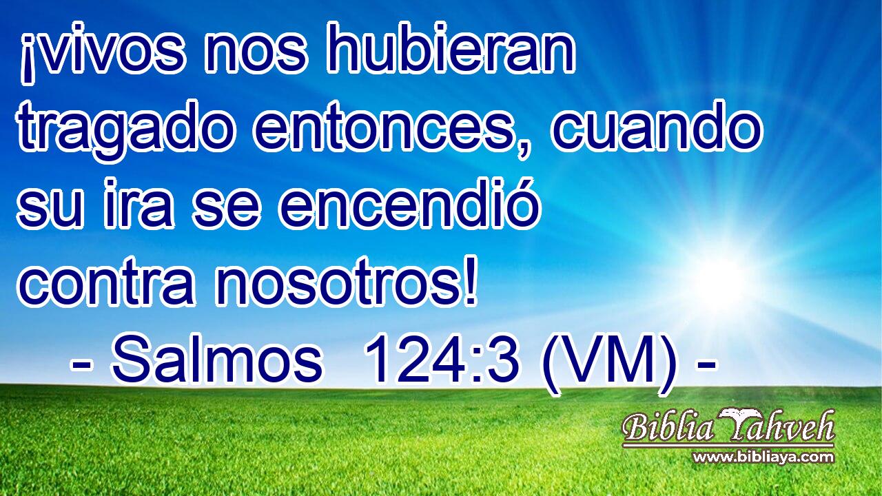  ¡vivos nos hubieran tragado entonces, cuando su ira se encendió contra nosotros! 