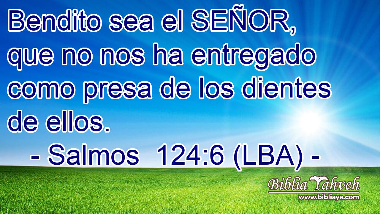 Bendito sea el SEÑOR, que no nos ha entregado como presa de los dientes de ellos.