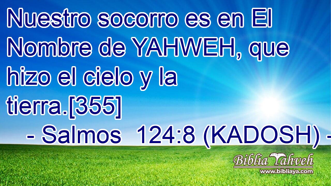  Nuestro socorro es en El Nombre de YAHWEH, que hizo el cielo y la tierra.[355] 