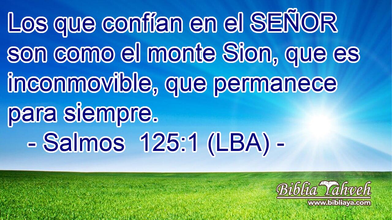 Los que confían en el SEÑOR son como el monte Sion, que es inconmovible, que permanece para siempre.
