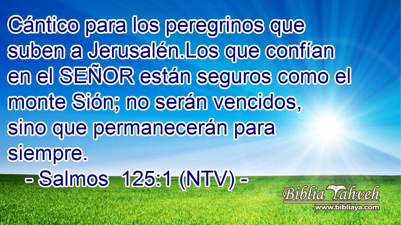 Cántico para los peregrinos que suben a Jerusalén.Los que confían en el SEÑOR están seguros como el monte Sión; no serán vencidos, sino que permanecerán para siempre.