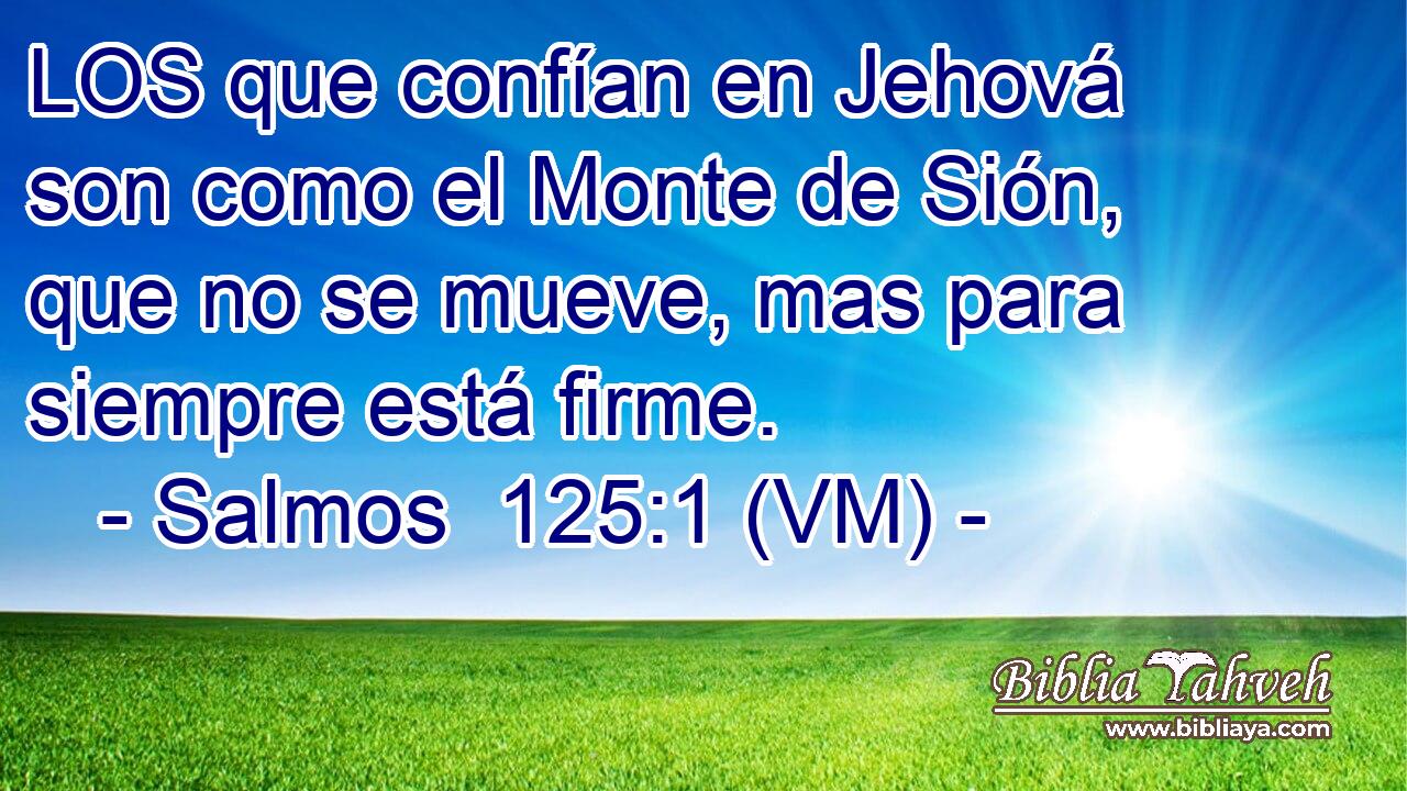  LOS que confían en Jehová son como el Monte de Sión, que no se mueve, mas para siempre está firme. 
