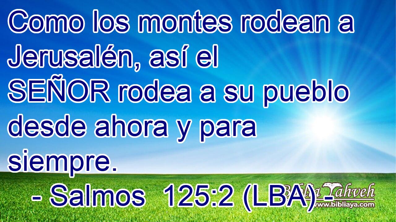 Como los montes rodean a Jerusalén, así el SEÑOR rodea a su pueblo desde ahora y para siempre.