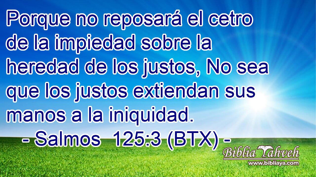 Porque no reposará el cetro de la impiedad sobre la heredad de los justos, No sea que los justos extiendan sus manos a la iniquidad.