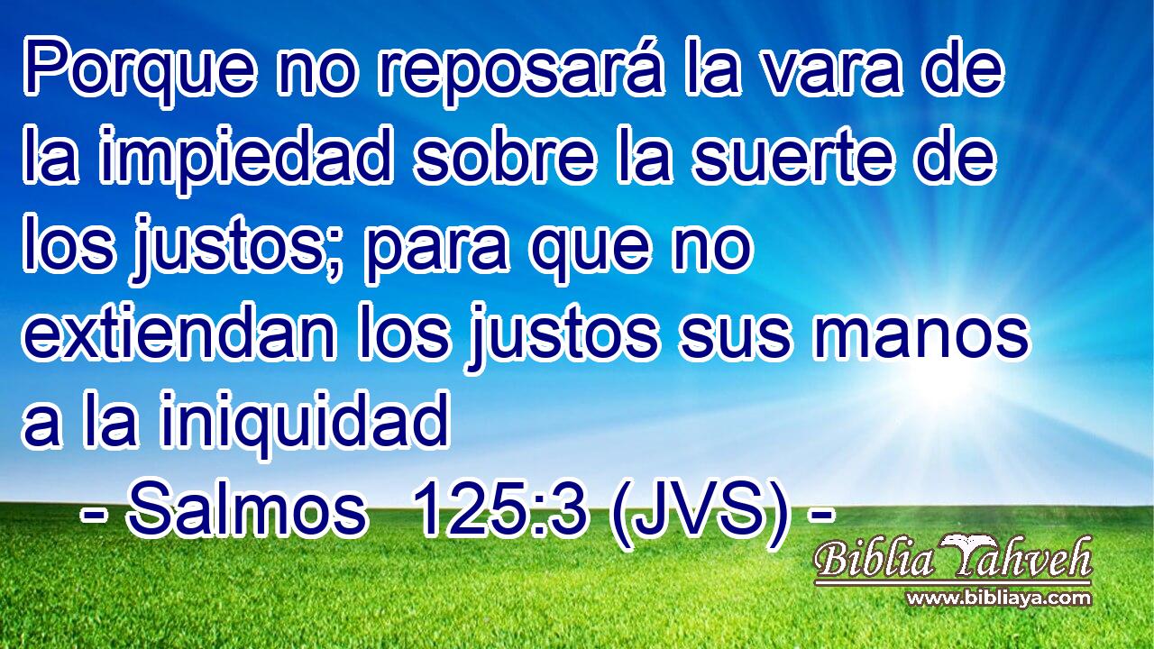 Porque no reposará la vara de la impiedad sobre la suerte de los justos; para que no extiendan los justos sus manos a la iniquidad